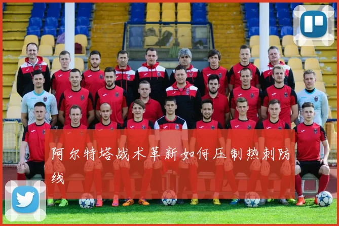 阿尔特塔战术革新如何压制热刺防线
