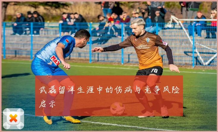 武磊留洋生涯中的伤病与竞争风险启示