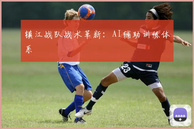 镇江战队战术革新：AI辅助训练体系