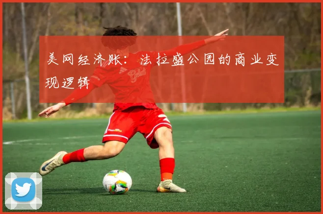 美网经济账：法拉盛公园的商业变现逻辑