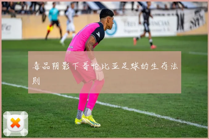 毒品阴影下哥伦比亚足球的生存法则