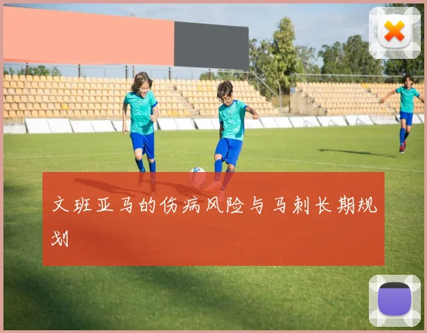 文班亚马的伤病风险与马刺长期规划