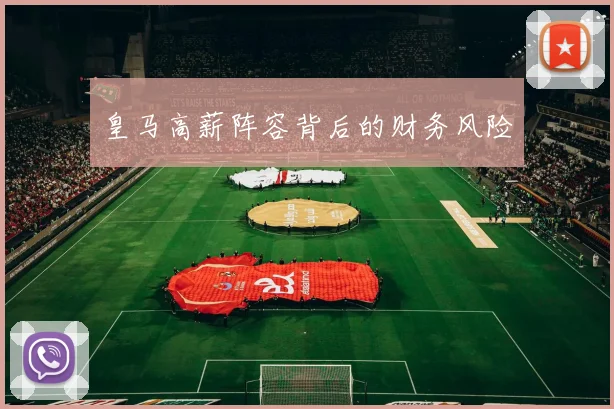 皇马高薪阵容背后的财务风险