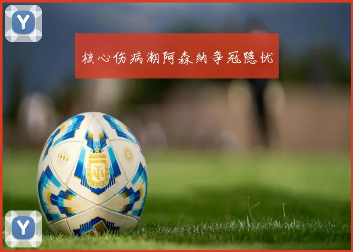 核心伤病潮阿森纳争冠隐忧