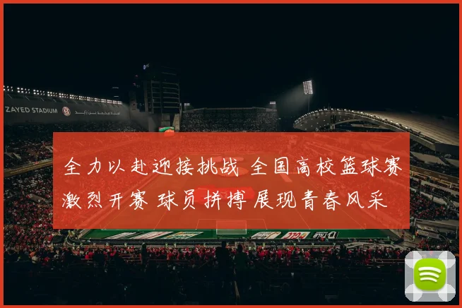 全力以赴迎接挑战 全国高校篮球赛激烈开赛 球员拼搏 展现青春风采