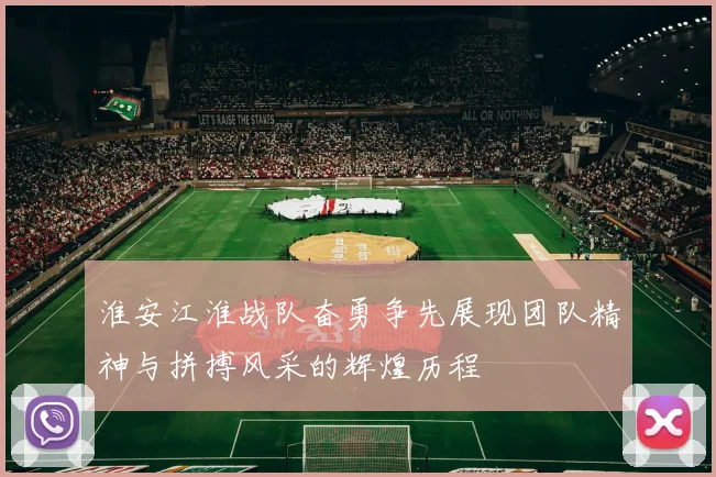 淮安江淮战队奋勇争先展现团队精神与拼搏风采的辉煌历程