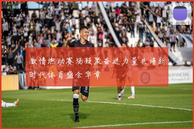 激情燃动赛场凝聚奋进力量共谱新时代体育盛会华章
